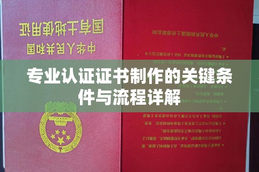 枣强专业认证证书制作的关键条件与流程详解